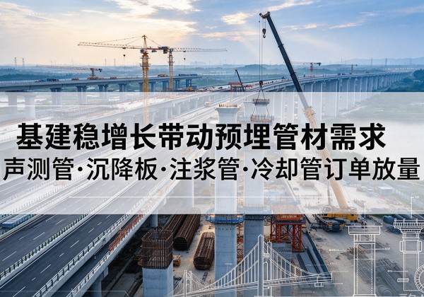 余杭基建稳增长带动预埋监测管材需求，声测管、沉降板、注浆管订单持续放量